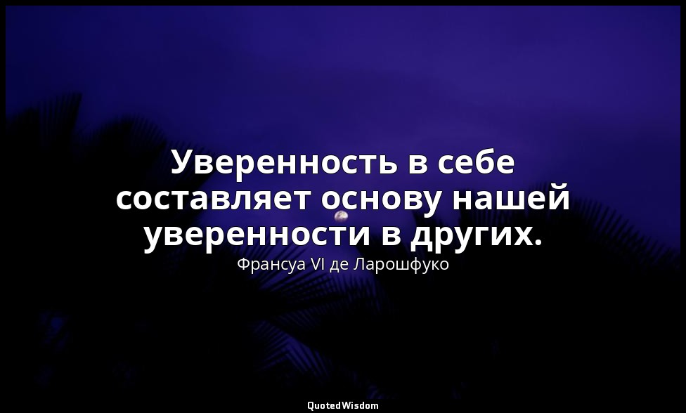 Уверенность в себе составляет основу нашей уверенности в других. — Франсуа VI де Ларошфуко
