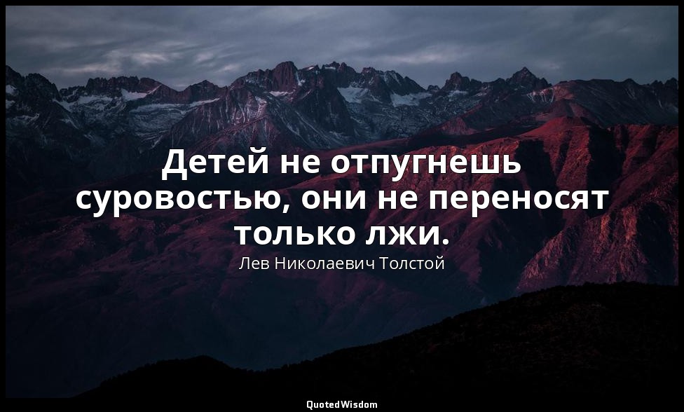 Детей не отпугнешь суровостью, они не переносят только лжи. — Лев Николаевич Толстой
