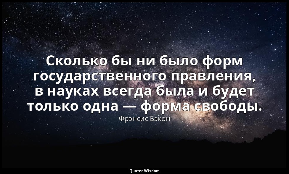 Сколько бы ни было форм государственного правления, в науках всегда была и будет — Фрэнсис Бэкон