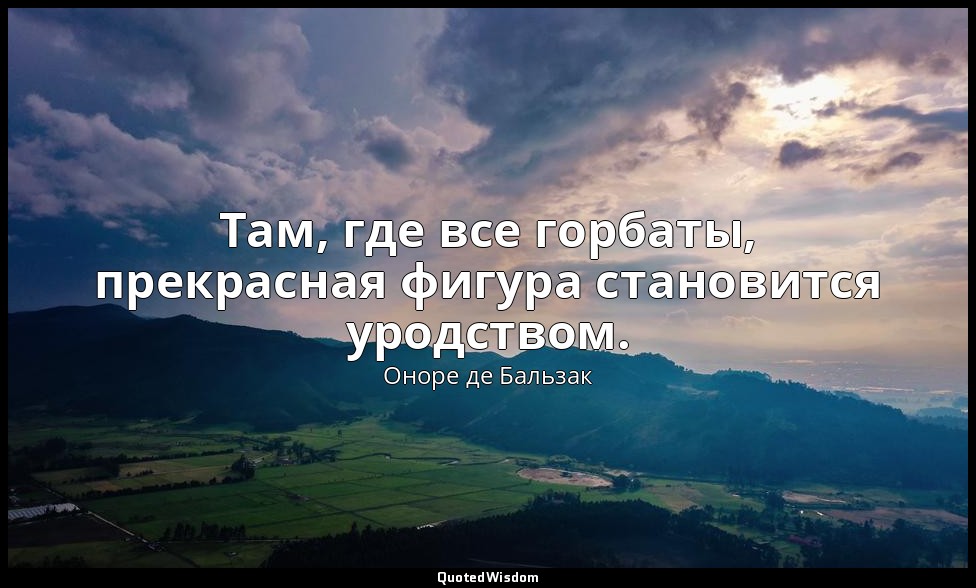 Там, где все горбаты, прекрасная фигура становится уродством. — Оноре де Бальзак