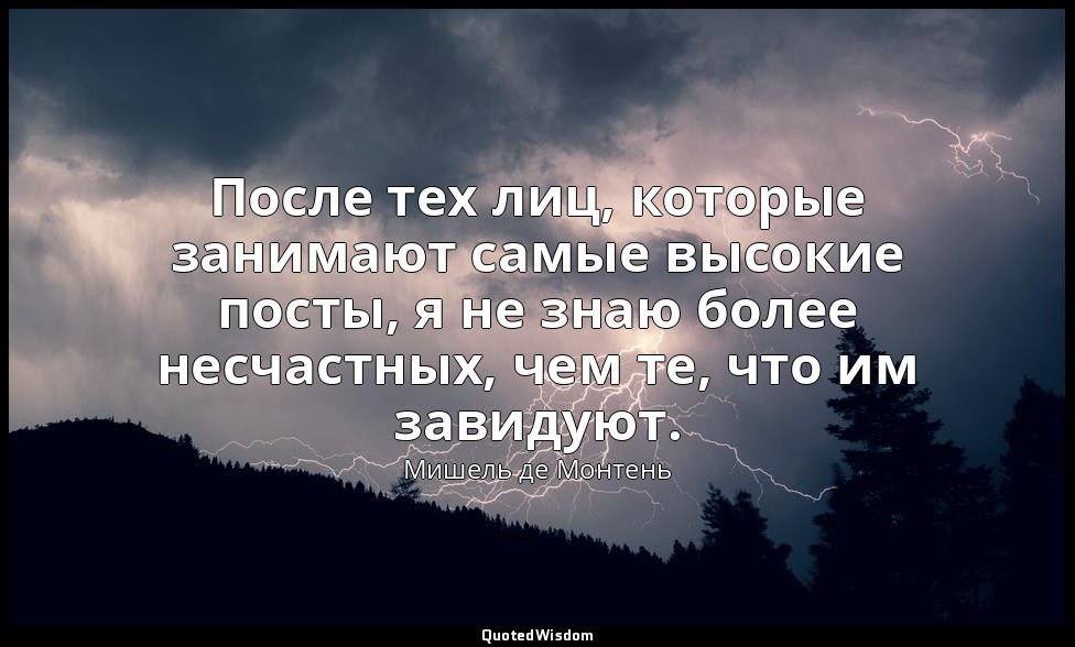 После тех лиц, которые занимают самые высокие посты, я не знаю более несчастных, — Мишель де Монтень