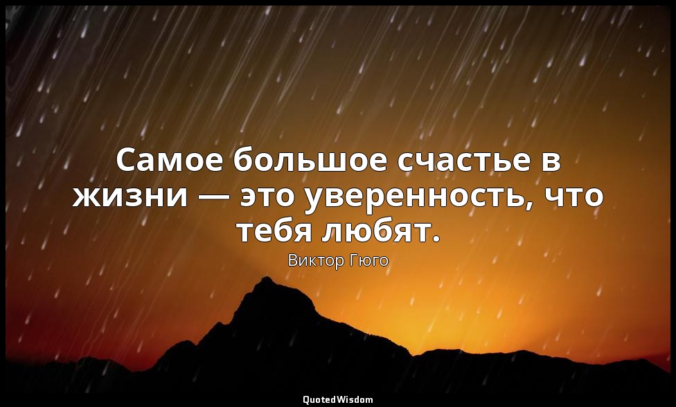 Самое большое счастье в жизни — это уверенность, что тебя любят. — Виктор Гюго