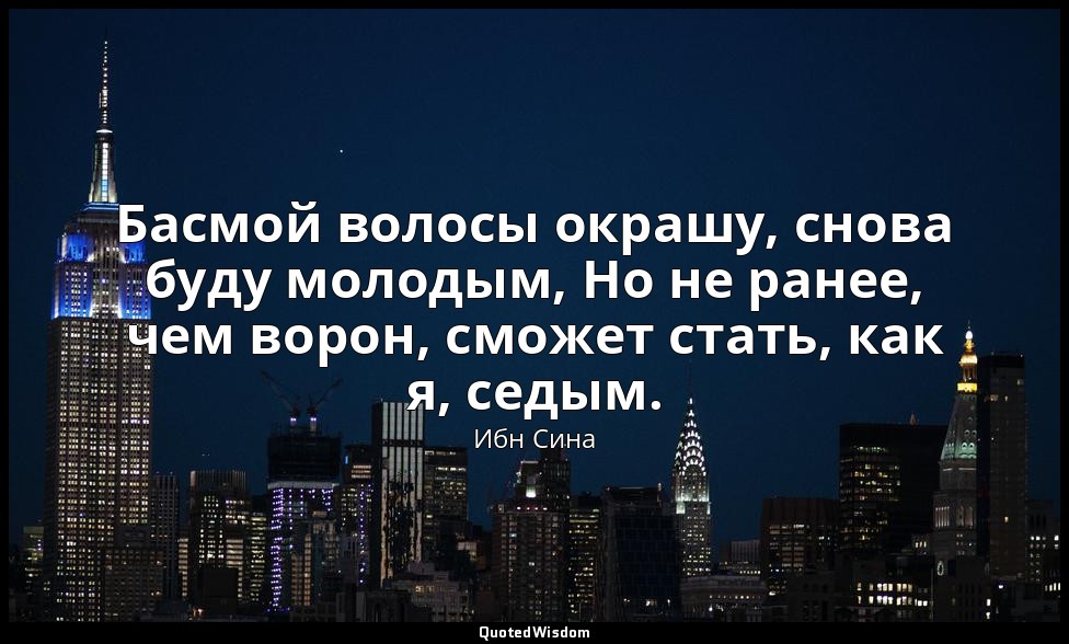 Басмой волосы окрашу, снова буду молодым, Но не ранее, чем ворон, сможет стать,  — Ибн Сина