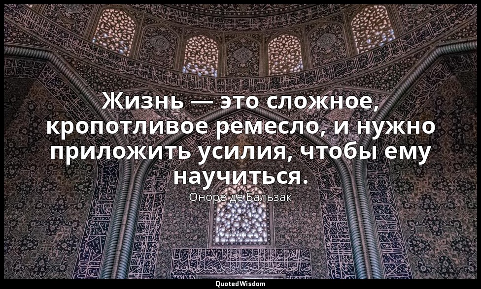 Жизнь — это сложное, кропотливое ремесло, и нужно приложить усилия, чтобы ему на — Оноре де Бальзак
