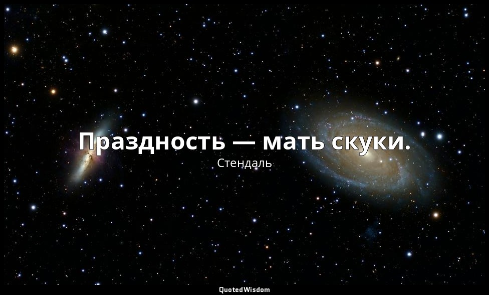Праздность — мать скуки. — Стендаль