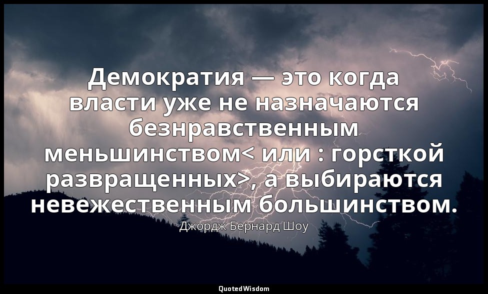 Демократия — это когда власти уже не назначаются безнравственным меньшинством< и — Джордж Бернард Шоу