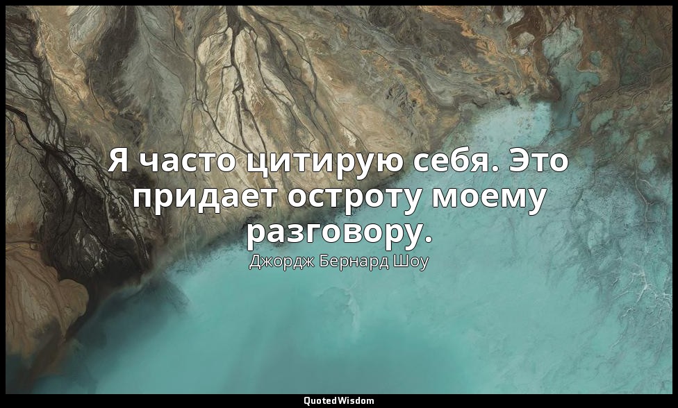 Я часто цитирую себя. Это придает остроту моему разговору. — Джордж Бернард Шоу