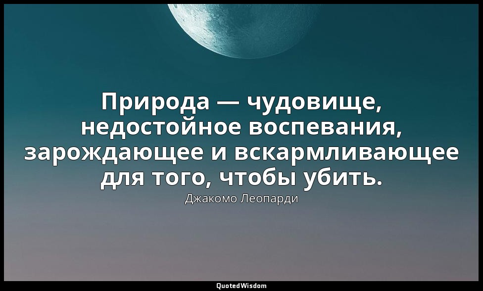 Природа — чудовище, недостойное воспевания, зарождающее и вскармливающее для тог — Джакомо Леопарди