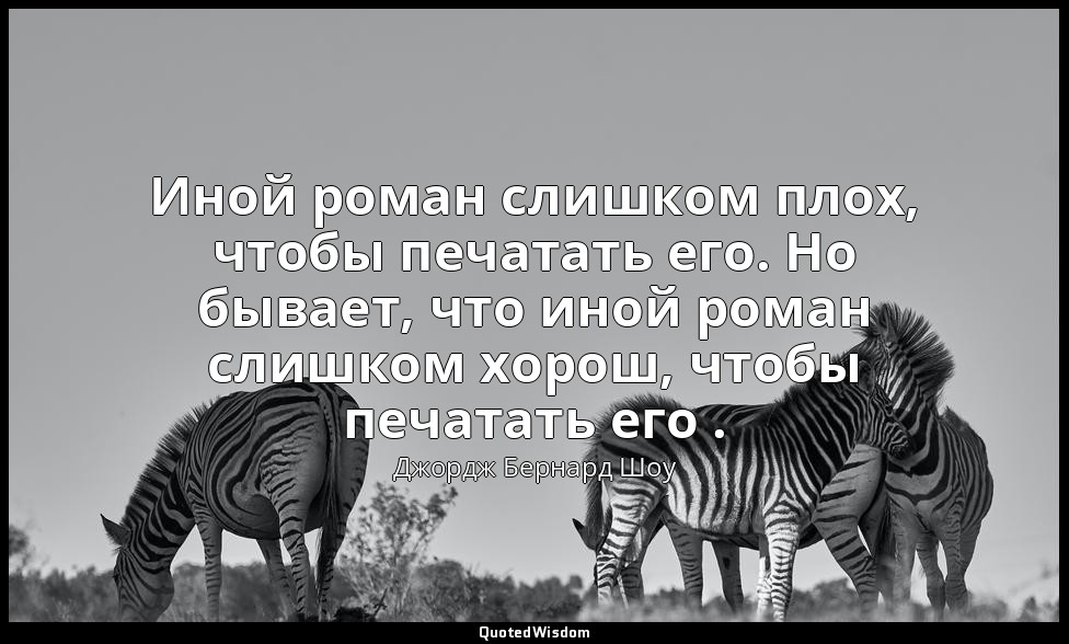 Иной роман слишком плох, чтобы печатать его. Но бывает, что иной роман слишком х — Джордж Бернард Шоу