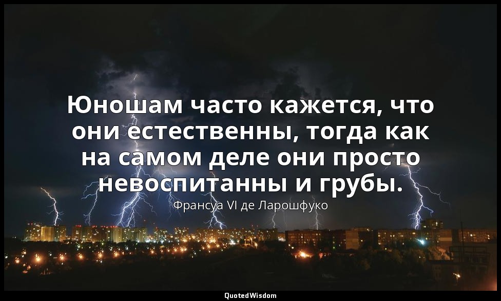 Юношам часто кажется, что они естественны, тогда как на самом деле они просто не — Франсуа VI де Ларошфуко