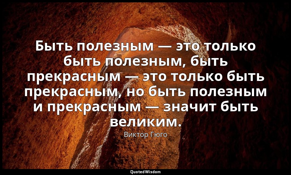Быть полезным — это только быть полезным, быть прекрасным — это только быть прек — Виктор Гюго
