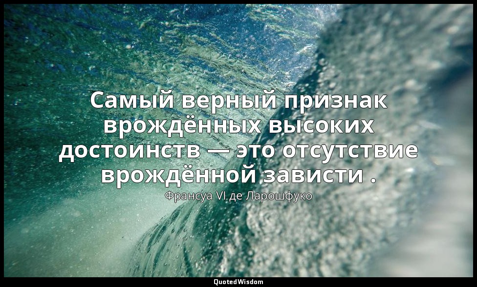 Самый верный признак врождённых высоких достоинств — это отсутствие врождённой з — Франсуа VI де Ларошфуко
