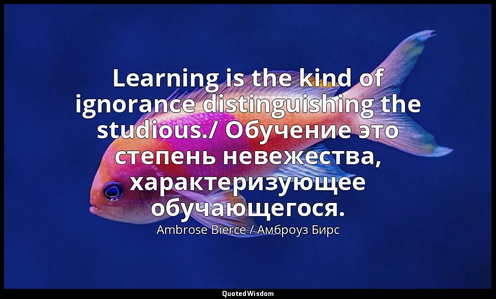 Learning is the kind of ignorance distinguishing the studious./ Обучение это сте — Ambrose Bierce / Амброуз Бирс