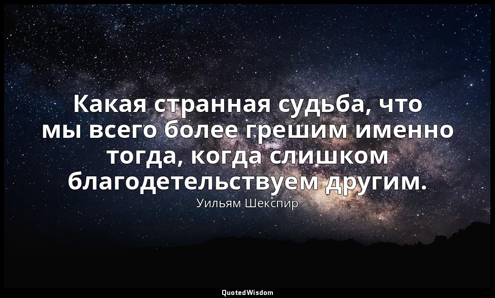 Какая странная судьба, что мы всего более грешим именно тогда, когда слишком бла — Уильям Шекспир