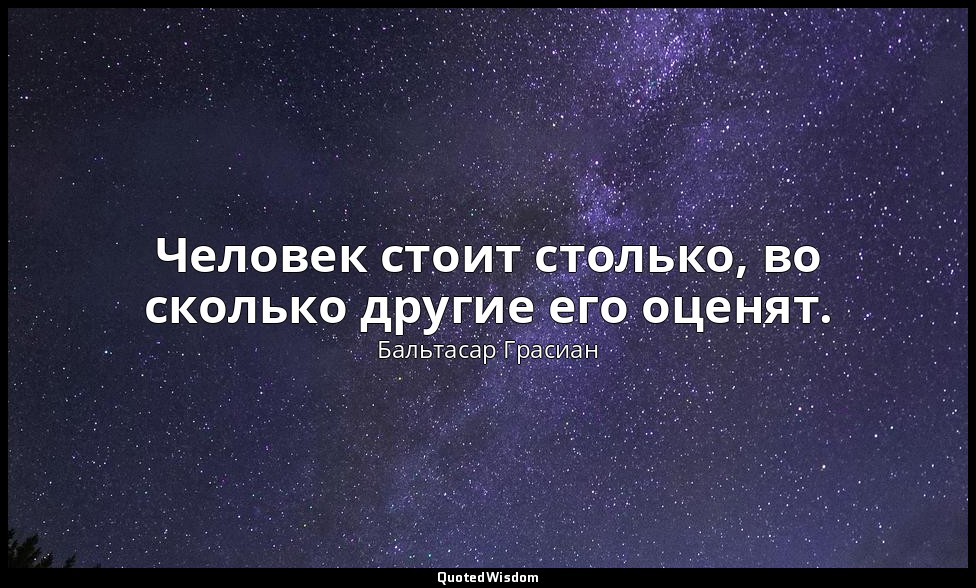 Человек стоит столько, во сколько другие его оценят. — Бальтасар Грасиан