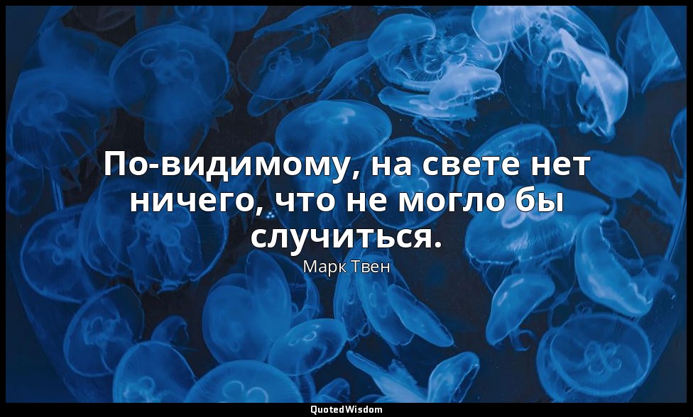 По-видимому, на свете нет ничего, что не могло бы случиться. — Марк Твен
