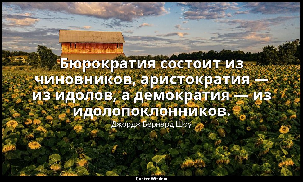 Бюрократия состоит из чиновников, аристократия — из идолов, а демократия — из ид — Джордж Бернард Шоу