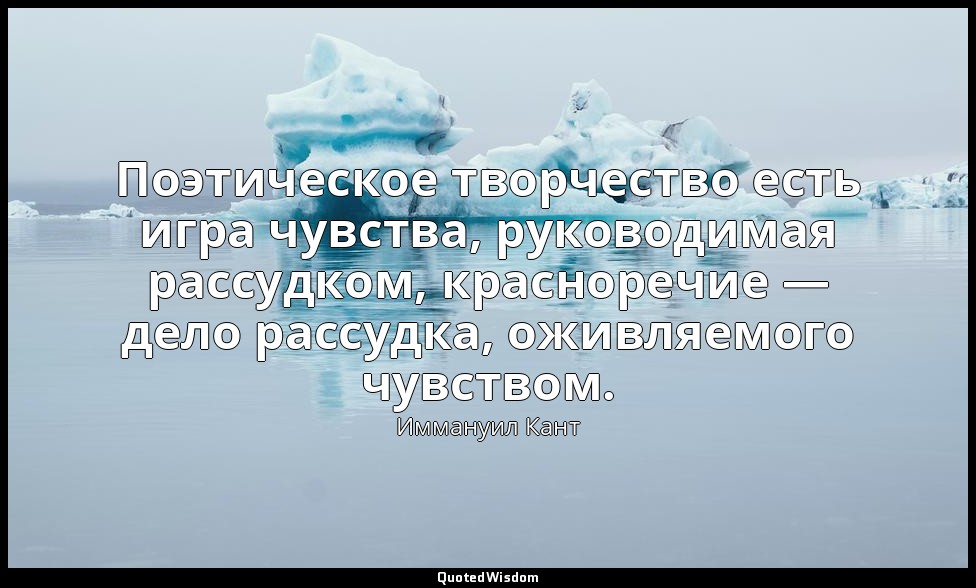 Поэтическое творчество есть игра чувства, руководимая рассудком, красноречие — д — Иммануил Кант