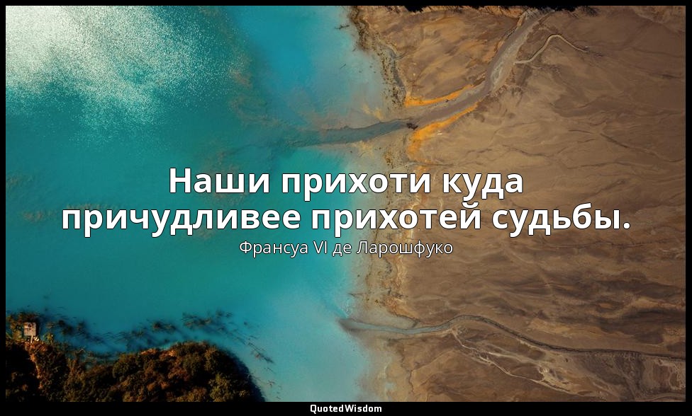Наши прихоти куда причудливее прихотей судьбы. — Франсуа VI де Ларошфуко