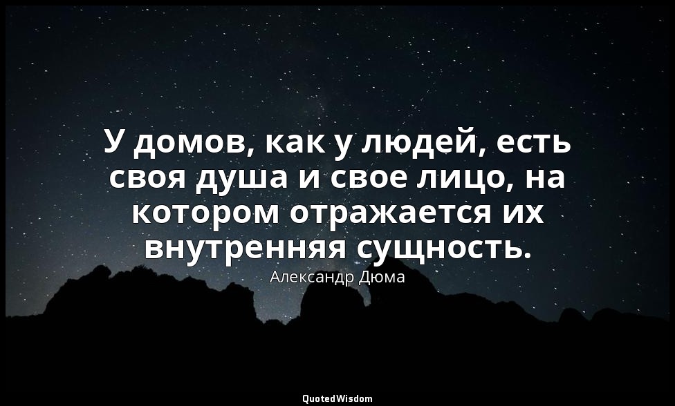 У домов, как у людей, есть своя душа и свое лицо, на котором отражается их внутр — Александр Дюма