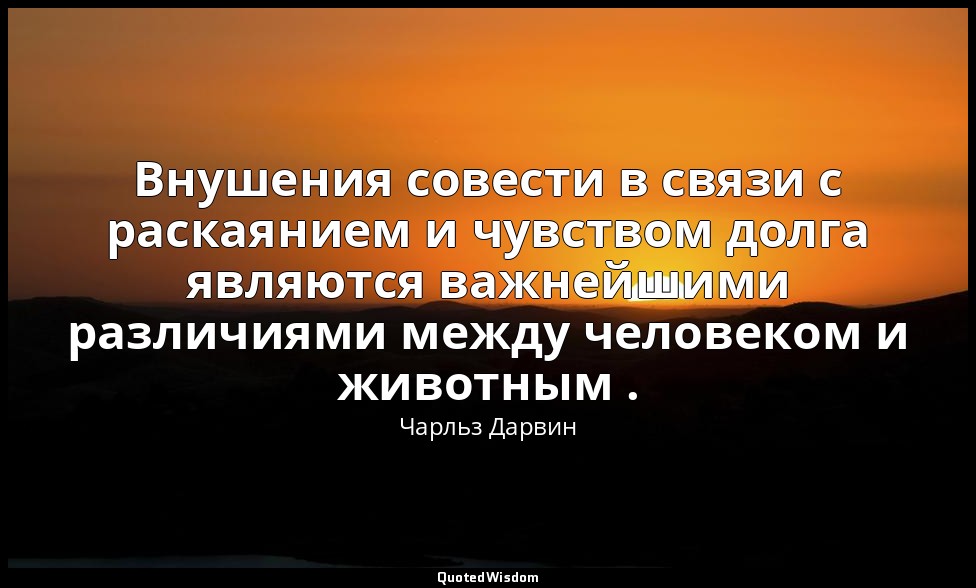 Внушения совести в связи с раскаянием и чувством долга являются важнейшими разли — Чарльз Дарвин
