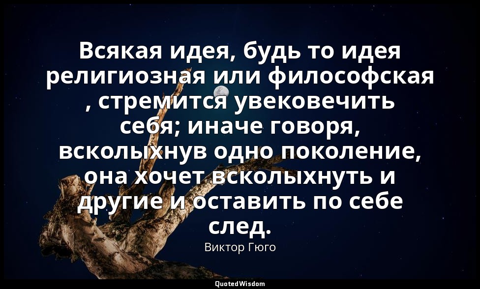 Всякая идея, будь то идея религиозная или философская , стремится увековечить се — Виктор Гюго