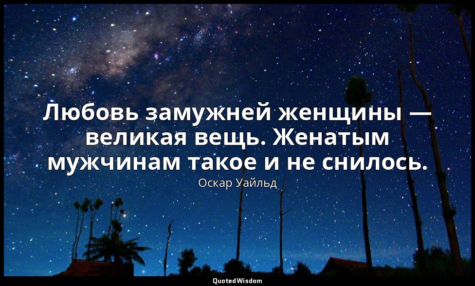Любовь замужней женщины — великая вещь. Женатым мужчинам такое и не снилось. — Оскар Уайльд
