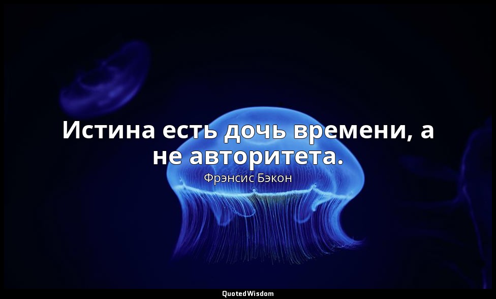 Истина есть дочь времени, а не авторитета. — Фрэнсис Бэкон