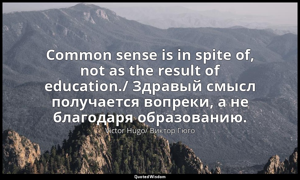 Common sense is in spite of, not as the result of education./ Здравый смысл полу — Victor Hugo/ Виктор Гюго