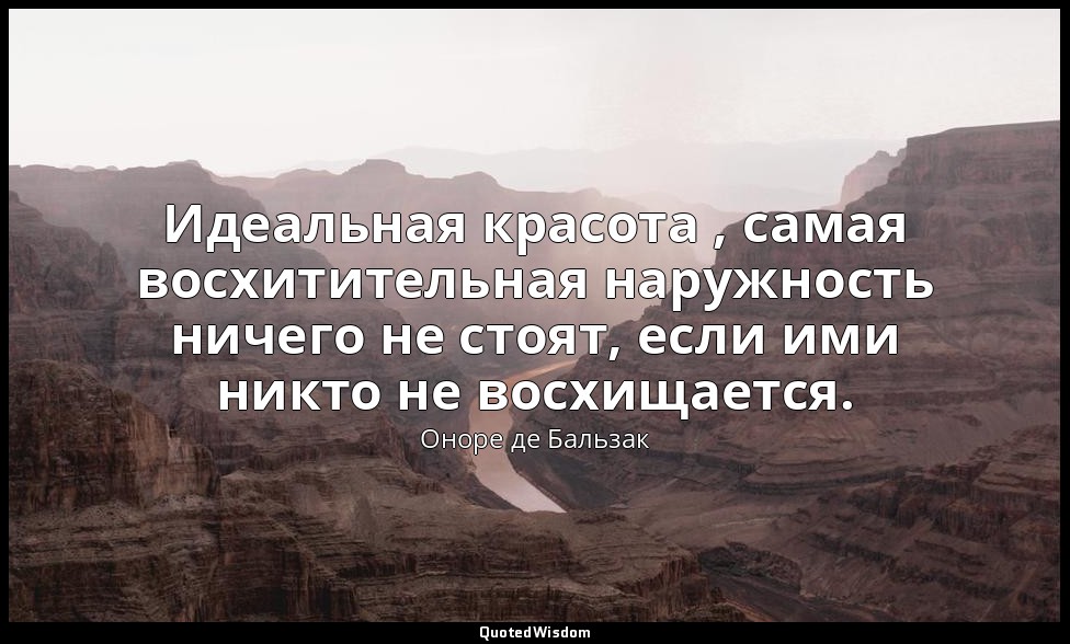 Идеальная красота , самая восхитительная наружность ничего не стоят, если ими ни — Оноре де Бальзак