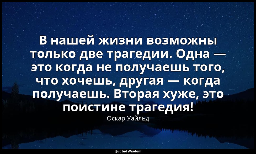 В нашей жизни возможны только две трагедии. Одна — это когда не получаешь того,  — Оскар Уайльд