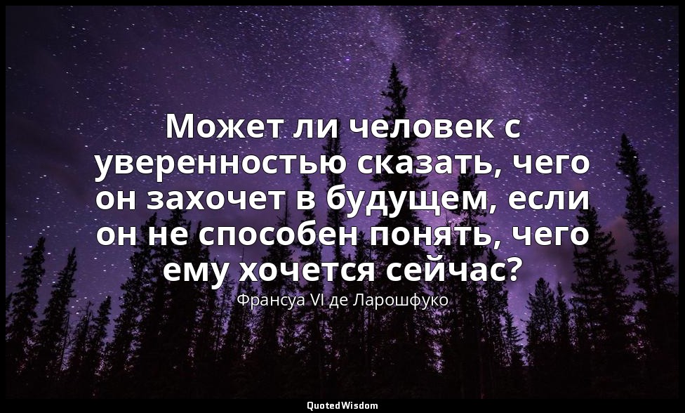 Может ли человек с уверенностью сказать, чего он захочет в будущем, если он не с — Франсуа VI де Ларошфуко