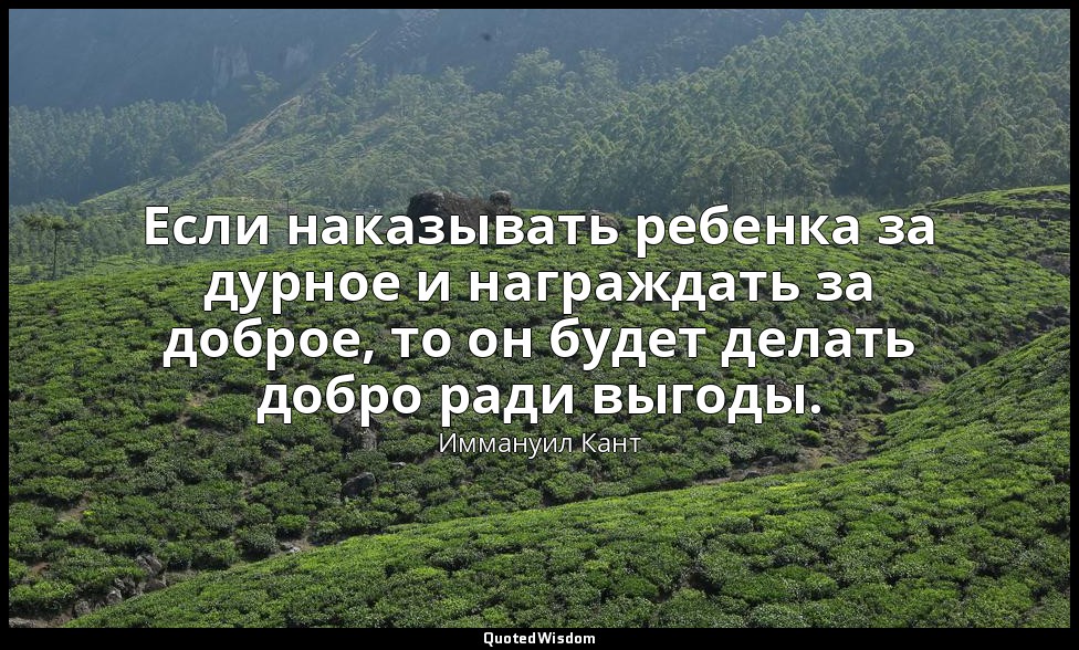 Если наказывать ребенка за дурное и награждать за доброе, то он будет делать доб — Иммануил Кант