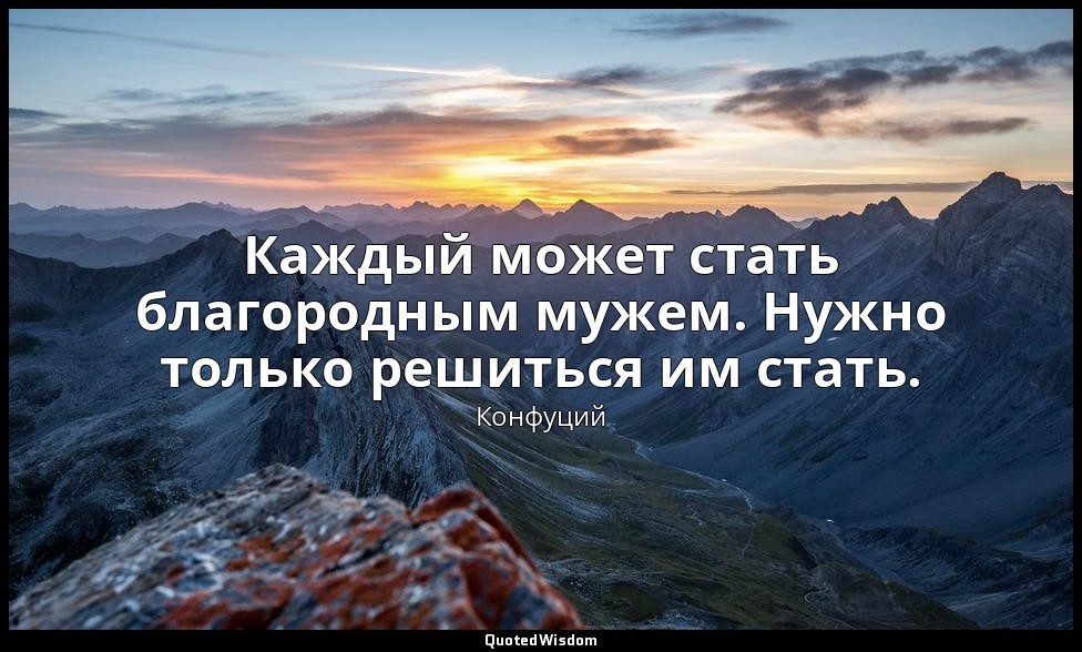 Каждый может стать благородным мужем. Нужно только решиться им стать. — Конфуций