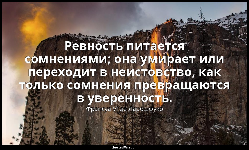 Ревность питается сомнениями; она умирает или переходит в неистовство, как тольк — Франсуа VI де Ларошфуко