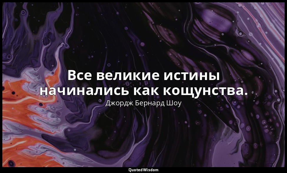 Все великие истины начинались как кощунства. — Джордж Бернард Шоу
