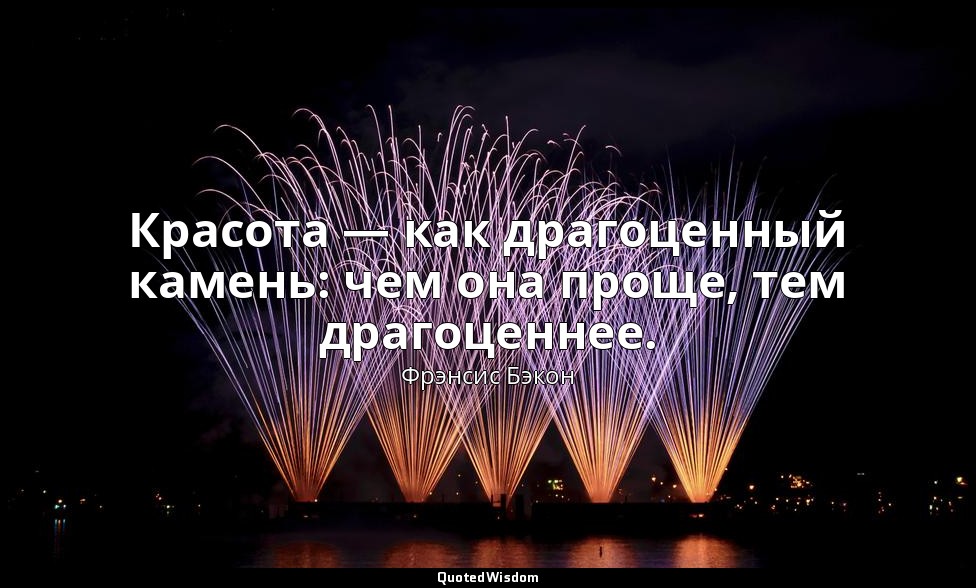 Красота — как драгоценный камень: чем она проще, тем драгоценнее. — Фрэнсис Бэкон