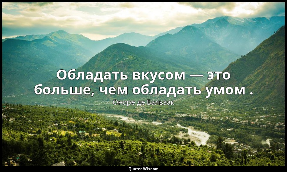 Обладать вкусом — это больше, чем обладать умом . — Оноре де Бальзак