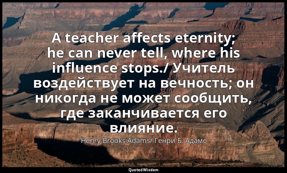 A teacher affects eternity; he can never tell, where his influence stops./ Учите — Henry Brooks Adams/ Генри Б. Адамс