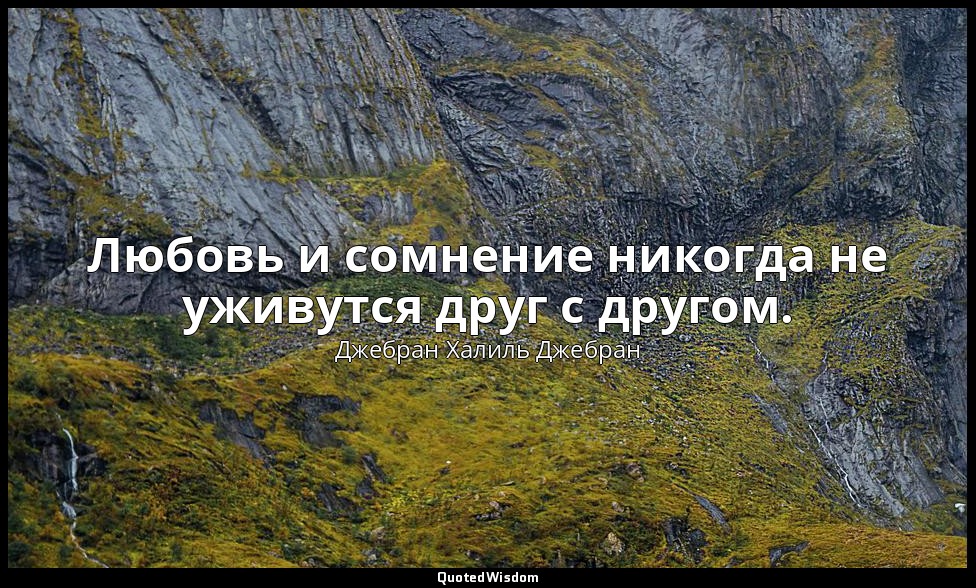 Любовь и сомнение никогда не уживутся друг с другом. — Джебран Халиль Джебран