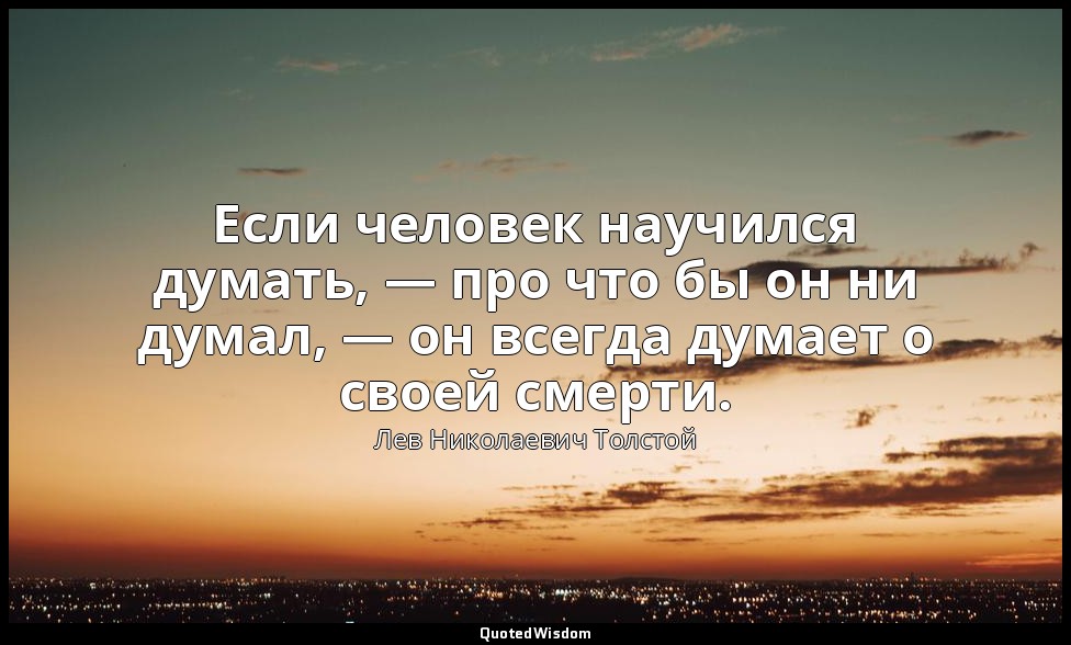 Если человек научился думать, — про что бы он ни думал, — он всегда думает о сво — Лев Николаевич Толстой
