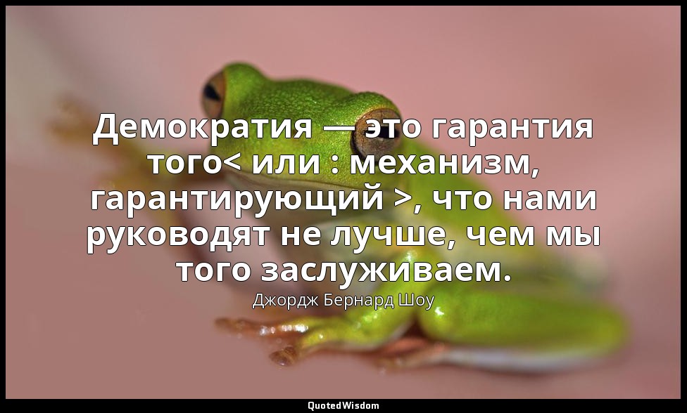 Демократия — это гарантия того< или : механизм, гарантирующий >, что нами руково — Джордж Бернард Шоу