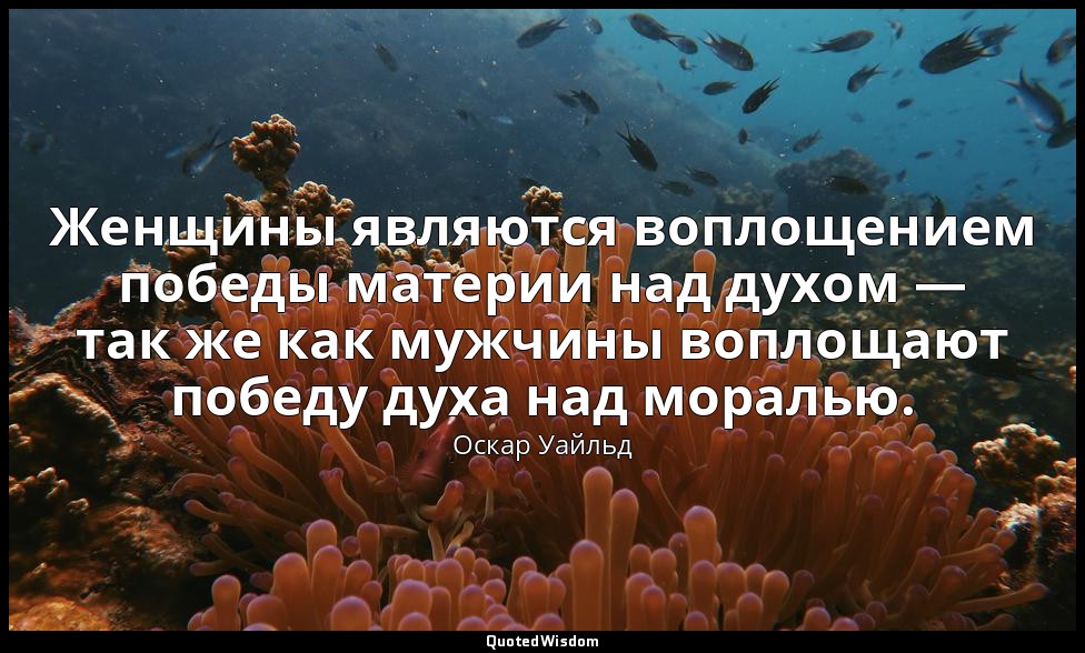 Женщины являются воплощением победы материи над духом — так же как мужчины вопло — Оскар Уайльд