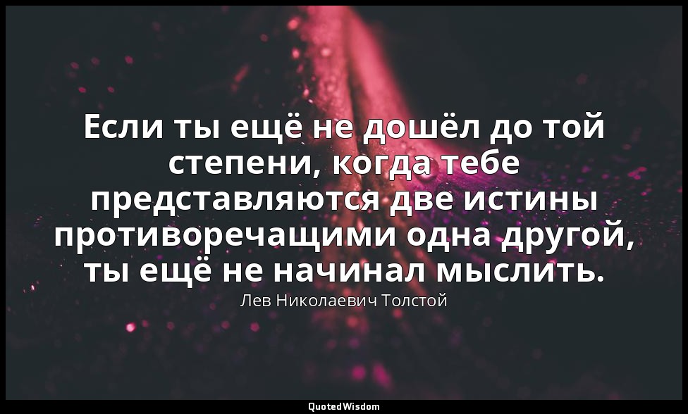 Если ты ещё не дошёл до той степени, когда тебе представляются две истины против — Лев Николаевич Толстой