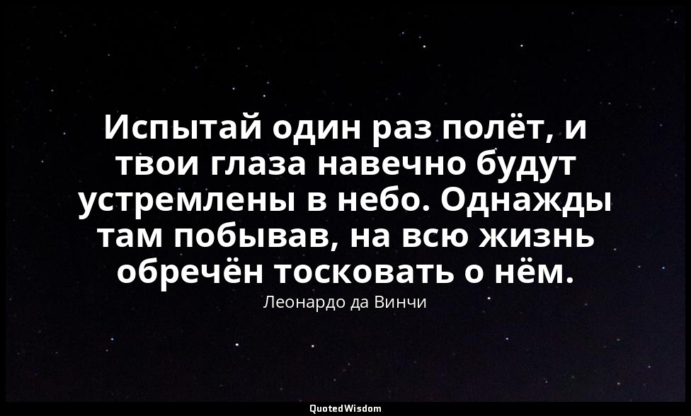 Испытай один раз полёт, и твои глаза навечно будут устремлены в небо. Однажды та — Леонардо да Винчи