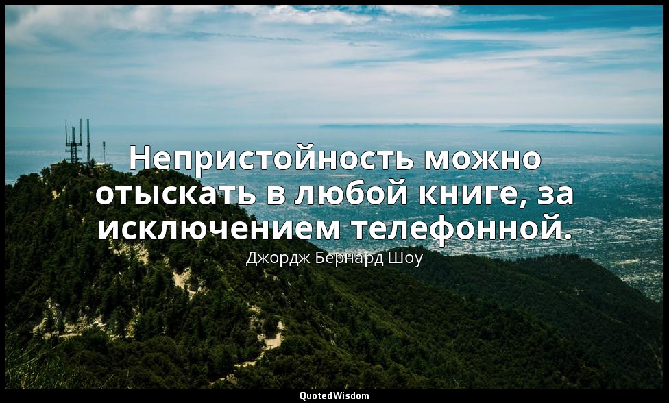 Непристойность можно отыскать в любой книге, за исключением телефонной. — Джордж Бернард Шоу