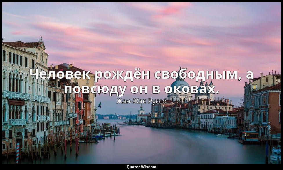 Человек рождён свободным, а повсюду он в оковах. — Жан-Жак Руссо