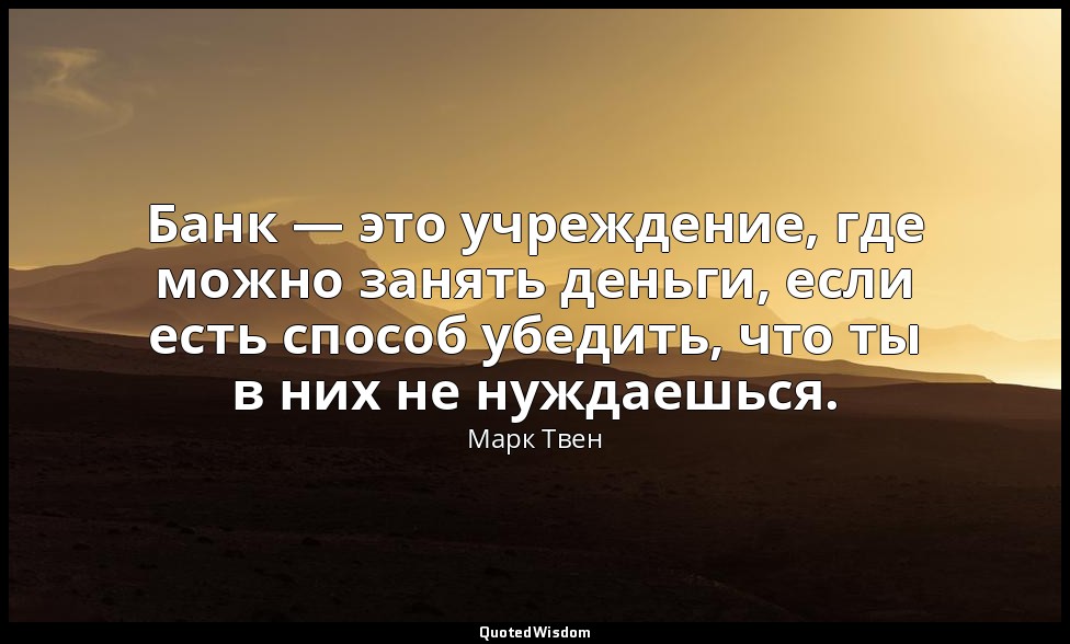 Банк — это учреждение, где можно занять деньги, если есть способ убедить, что ты — Марк Твен