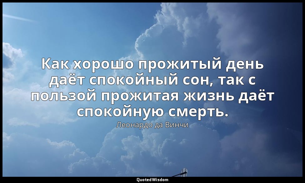 Как хорошо прожитый день даёт спокойный сон, так с пользой прожитая жизнь даёт с — Леонардо да Винчи
