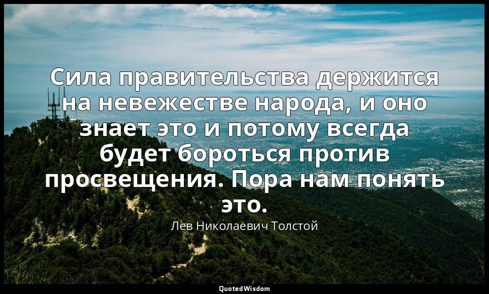 Сила правительства держится на невежестве народа, и оно знает это и потому всегд — Лев Николаевич Толстой